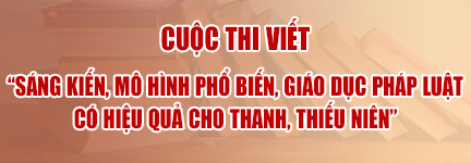 Cuộc thi viết "Sáng kiến, mô hình phổ biến, giáo dục pháp luật có hiệu quả cho thanh, thiếu niên"